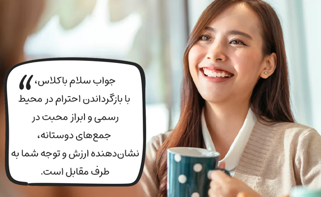 جواب سلام باکلاس، یعنی بازگرداندن احترام یا محبت، متناسب با موقعیت و طرف مقابلتان.