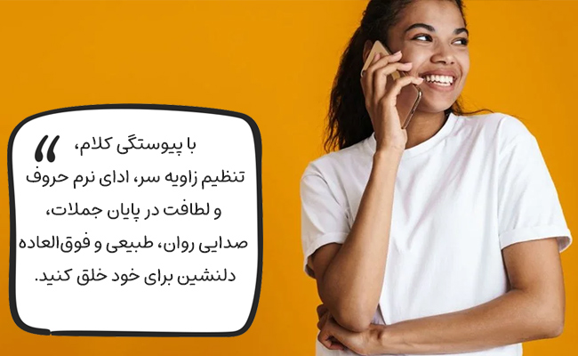 با پیوستگی کلام، تغییر زاویه سر و نرمی بیان، صدایی روان و لطیف داشته باشید.
