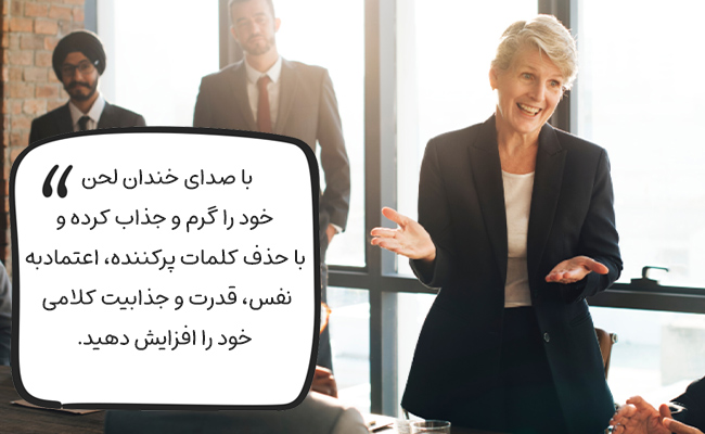با صدای خندان جذاب و با حذف کلمات پرکننده، قدرتمند و بااعتمادبه‌نفس به نظر برسید.