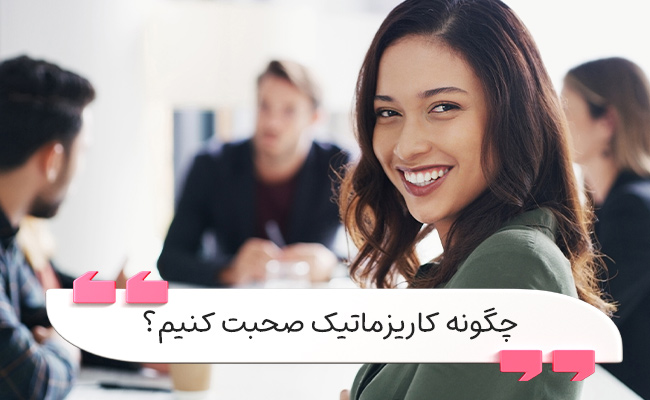 با لحن زنده، حضور ذهن و صداقت، کاریزماتیک و تأثیرگذار صحبت کنید.