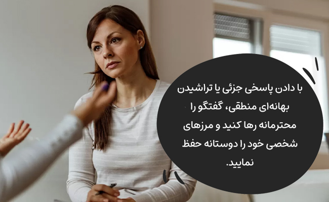 با پاسخی جزئی یا بهانه‌ای، گفتگو را محترمانه رها کرده و مرزهایتان را حفظ کنید.
